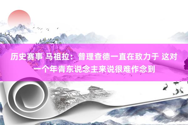 历史赛事 马祖拉：普理查德一直在致力于 这对一个年青东说念主来说很难作念到