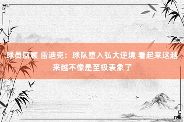 球员回顾 雷迪克：球队堕入弘大逆境 看起来这越来越不像是至极表象了