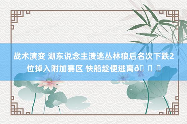 战术演变 湖东说念主溃逃丛林狼后名次下跌2位掉入附加赛区 快船趁便逃离😋