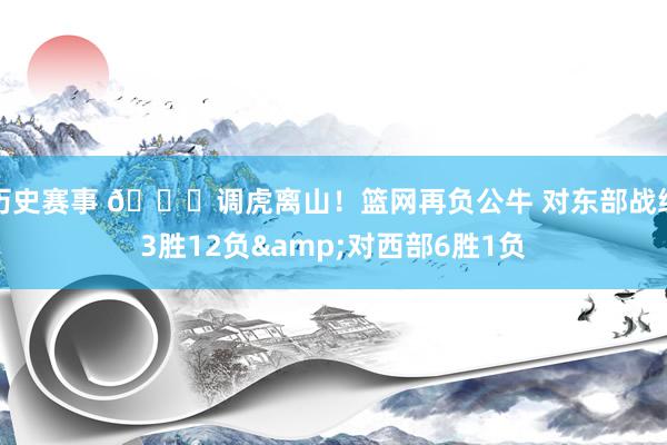 历史赛事 😅调虎离山！篮网再负公牛 对东部战绩3胜12负&对西部6胜1负