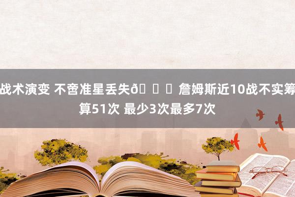 战术演变 不啻准星丢失🙄詹姆斯近10战不实筹算51次 最少3次最多7次