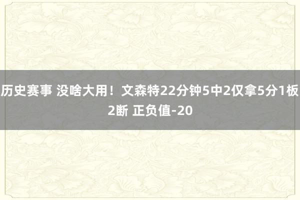 历史赛事 没啥大用！文森特22分钟5中2仅拿5分1板2断 正负值-20