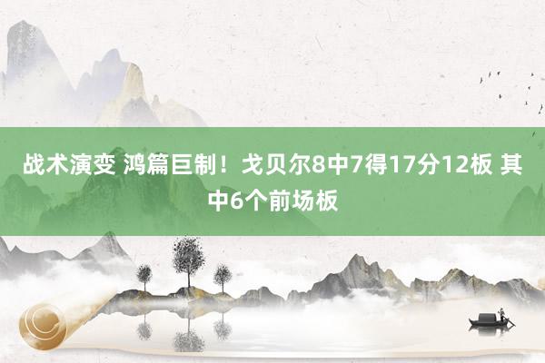 战术演变 鸿篇巨制！戈贝尔8中7得17分12板 其中6个前场板