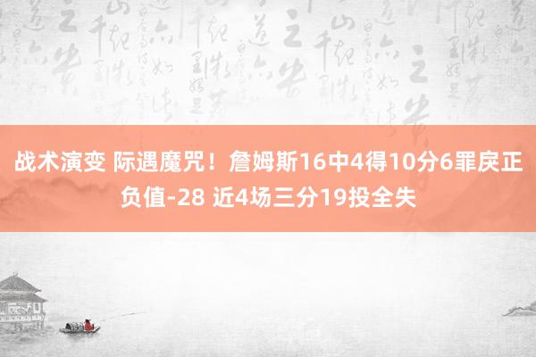 战术演变 际遇魔咒！詹姆斯16中4得10分6罪戾正负值-28 近4场三分19投全失