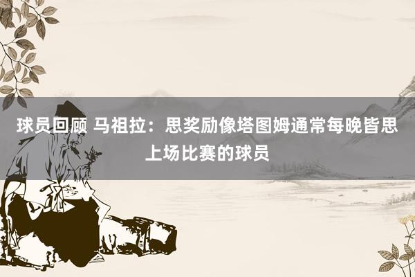 球员回顾 马祖拉：思奖励像塔图姆通常每晚皆思上场比赛的球员