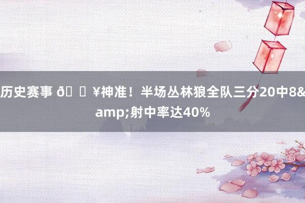 历史赛事 🔥神准！半场丛林狼全队三分20中8&射中率达40%