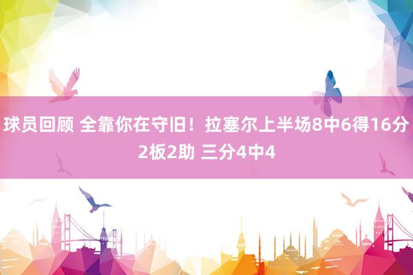 球员回顾 全靠你在守旧！拉塞尔上半场8中6得16分2板2助 三分4中4