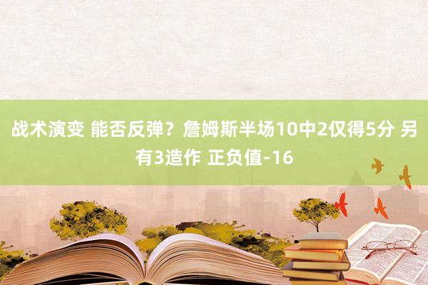 战术演变 能否反弹？詹姆斯半场10中2仅得5分 另有3造作 正负值-16