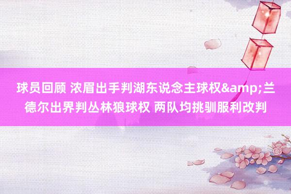 球员回顾 浓眉出手判湖东说念主球权&兰德尔出界判丛林狼球权 两队均挑驯服利改判