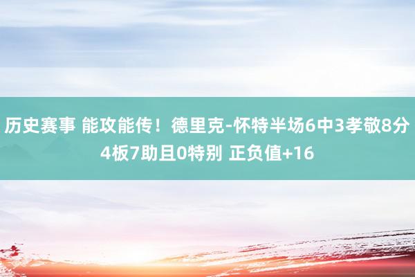 历史赛事 能攻能传！德里克-怀特半场6中3孝敬8分4板7助且0特别 正负值+16