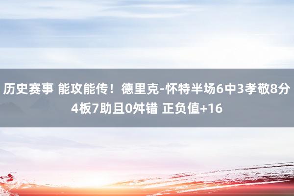 历史赛事 能攻能传！德里克-怀特半场6中3孝敬8分4板7助且0舛错 正负值+16