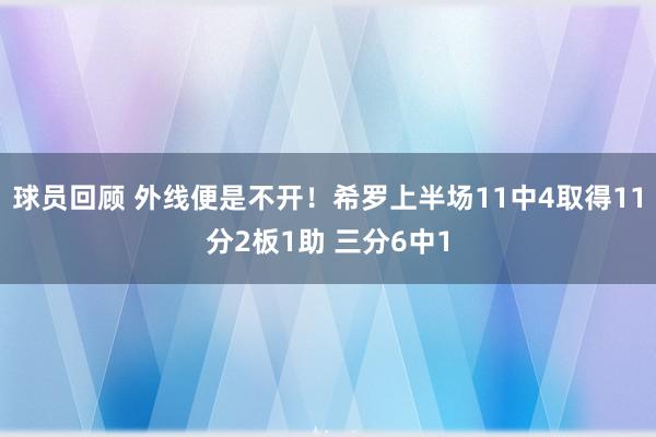 球员回顾 外线便是不开！希罗上半场11中4取得11分2板1助 三分6中1