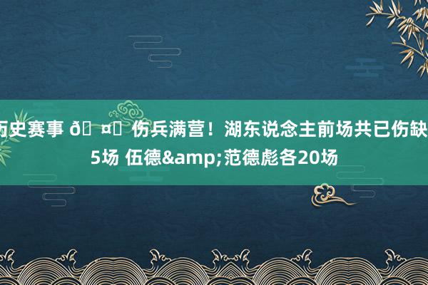 历史赛事 🤕伤兵满营！湖东说念主前场共已伤缺55场 伍德&范德彪各20场