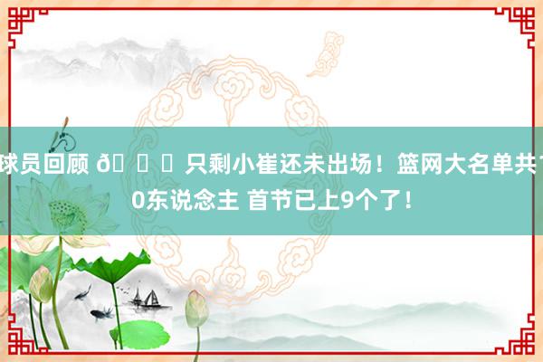 球员回顾 👀只剩小崔还未出场！篮网大名单共10东说念主 首节已上9个了！