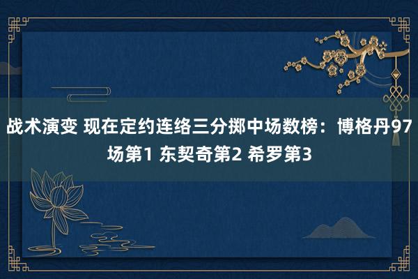 战术演变 现在定约连络三分掷中场数榜：博格丹97场第1 东契奇第2 希罗第3