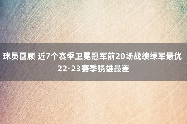 球员回顾 近7个赛季卫冕冠军前20场战绩绿军最优 22-23赛季骁雄最差