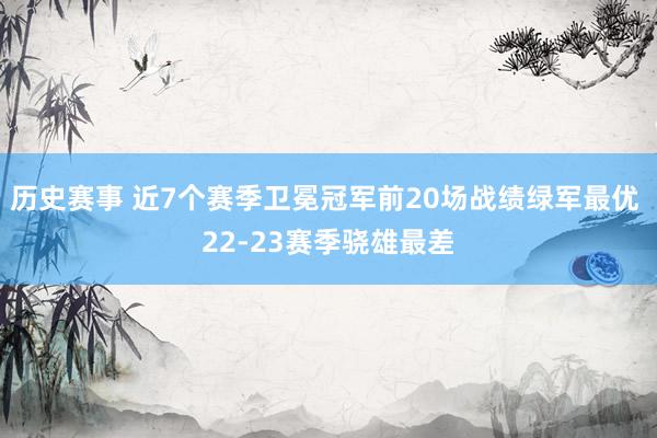 历史赛事 近7个赛季卫冕冠军前20场战绩绿军最优 22-23赛季骁雄最差