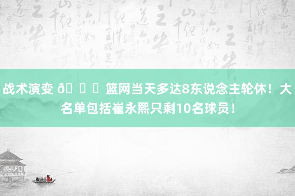 战术演变 👀篮网当天多达8东说念主轮休！大名单包括崔永熙只剩10名球员！