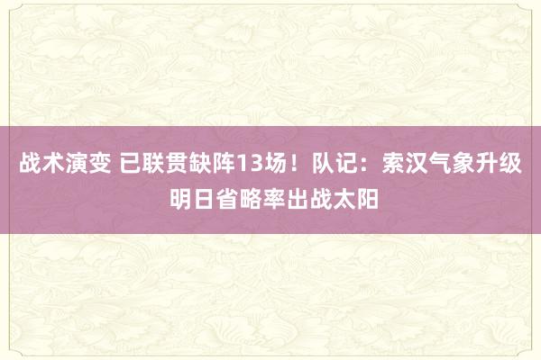 战术演变 已联贯缺阵13场！队记：索汉气象升级 明日省略率出战太阳