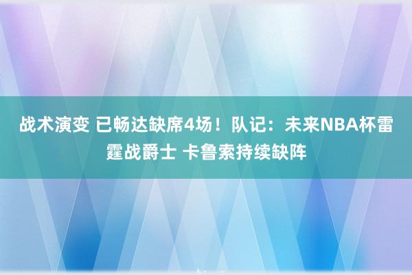 战术演变 已畅达缺席4场！队记：未来NBA杯雷霆战爵士 卡鲁索持续缺阵