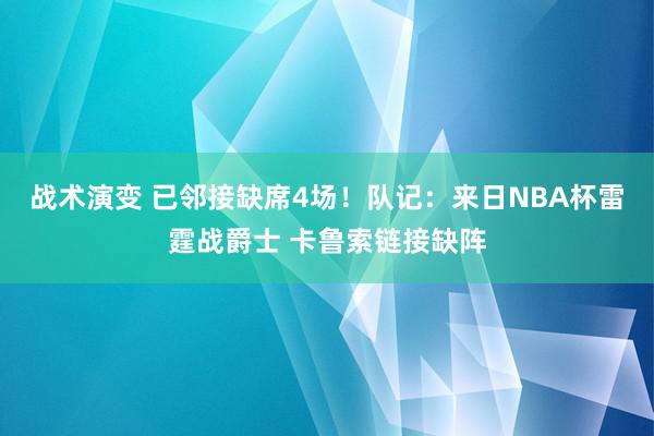 战术演变 已邻接缺席4场！队记：来日NBA杯雷霆战爵士 卡鲁索链接缺阵