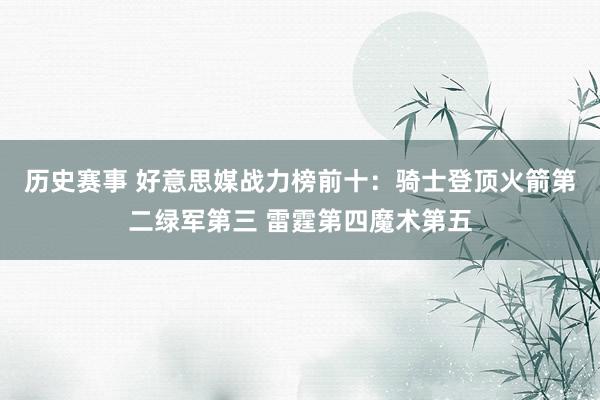 历史赛事 好意思媒战力榜前十：骑士登顶火箭第二绿军第三 雷霆第四魔术第五