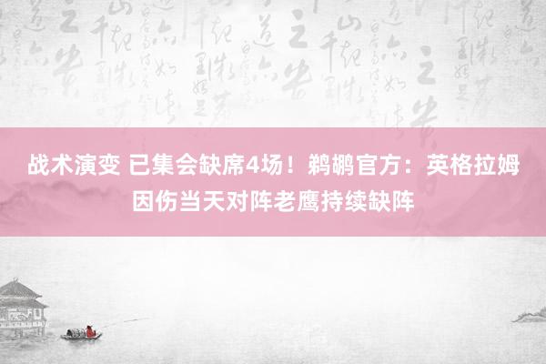 战术演变 已集会缺席4场！鹈鹕官方：英格拉姆因伤当天对阵老鹰持续缺阵