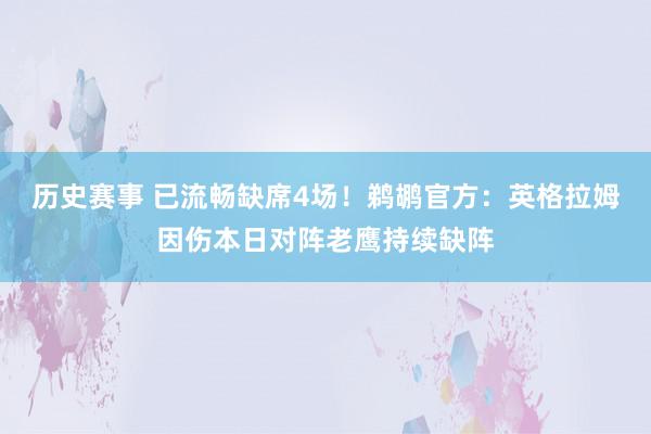 历史赛事 已流畅缺席4场！鹈鹕官方：英格拉姆因伤本日对阵老鹰持续缺阵