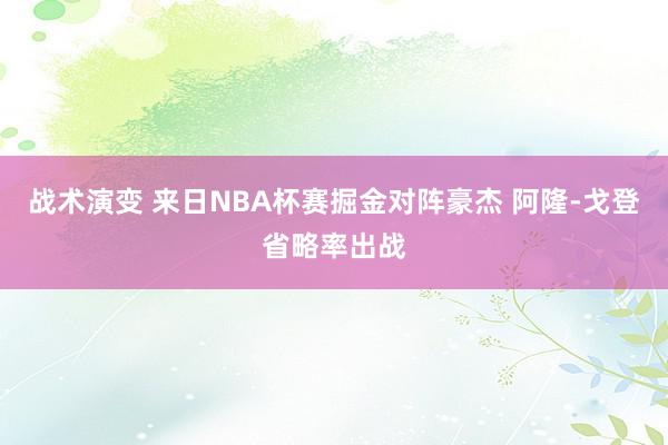 战术演变 来日NBA杯赛掘金对阵豪杰 阿隆-戈登省略率出战