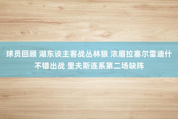 球员回顾 湖东谈主客战丛林狼 浓眉拉塞尔雷迪什不错出战 里夫斯连系第二场缺阵