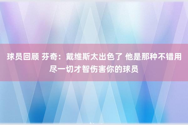 球员回顾 芬奇：戴维斯太出色了 他是那种不错用尽一切才智伤害你的球员