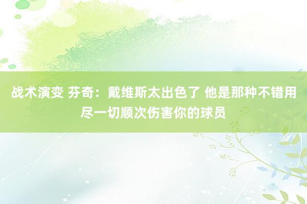 战术演变 芬奇：戴维斯太出色了 他是那种不错用尽一切顺次伤害你的球员