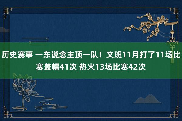 历史赛事 一东说念主顶一队！文班11月打了11场比赛盖帽41次 热火13场比赛42次