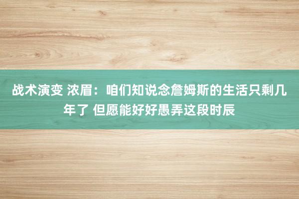 战术演变 浓眉：咱们知说念詹姆斯的生活只剩几年了 但愿能好好愚弄这段时辰