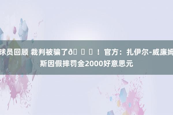 球员回顾 裁判被骗了😅！官方：扎伊尔-威廉姆斯因假摔罚金2000好意思元