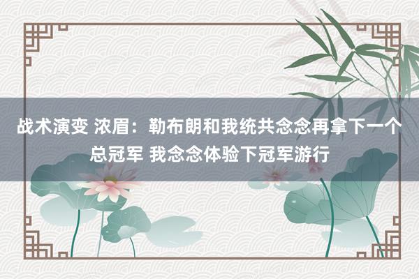 战术演变 浓眉：勒布朗和我统共念念再拿下一个总冠军 我念念体验下冠军游行