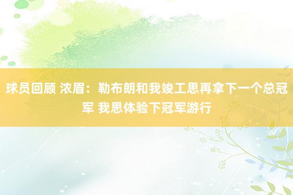 球员回顾 浓眉：勒布朗和我竣工思再拿下一个总冠军 我思体验下冠军游行