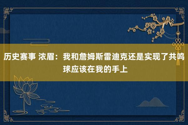 历史赛事 浓眉：我和詹姆斯雷迪克还是实现了共鸣 球应该在我的手上