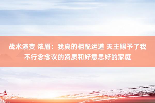 战术演变 浓眉：我真的相配运道 天主赐予了我不行念念议的资质和好意思好的家庭