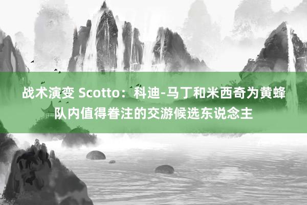 战术演变 Scotto：科迪-马丁和米西奇为黄蜂队内值得眷注的交游候选东说念主