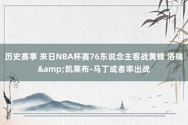 历史赛事 来日NBA杯赛76东说念主客战黄蜂 洛瑞&凯莱布-马丁或者率出战