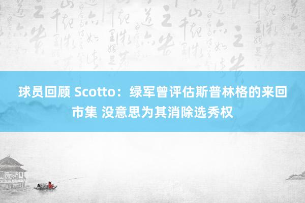 球员回顾 Scotto：绿军曾评估斯普林格的来回市集 没意思为其消除选秀权