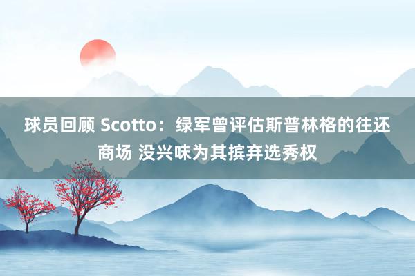 球员回顾 Scotto：绿军曾评估斯普林格的往还商场 没兴味为其摈弃选秀权