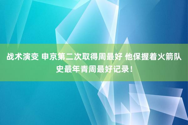 战术演变 申京第二次取得周最好 他保握着火箭队史最年青周最好记录！