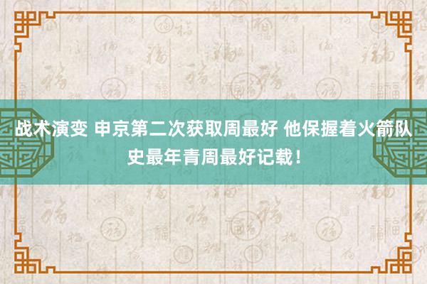 战术演变 申京第二次获取周最好 他保握着火箭队史最年青周最好记载！