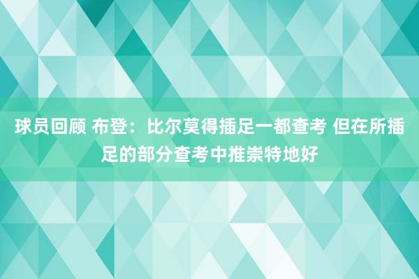 球员回顾 布登：比尔莫得插足一都查考 但在所插足的部分查考中推崇特地好