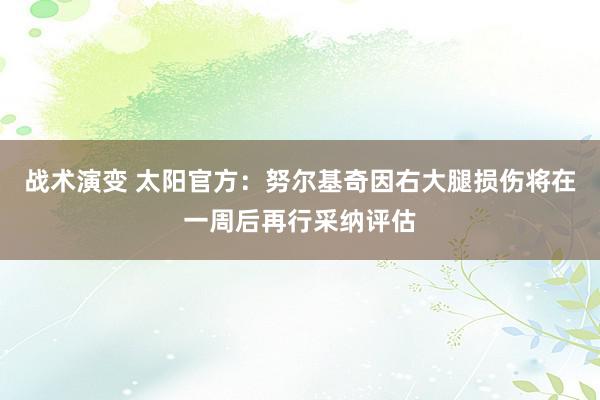 战术演变 太阳官方：努尔基奇因右大腿损伤将在一周后再行采纳评估